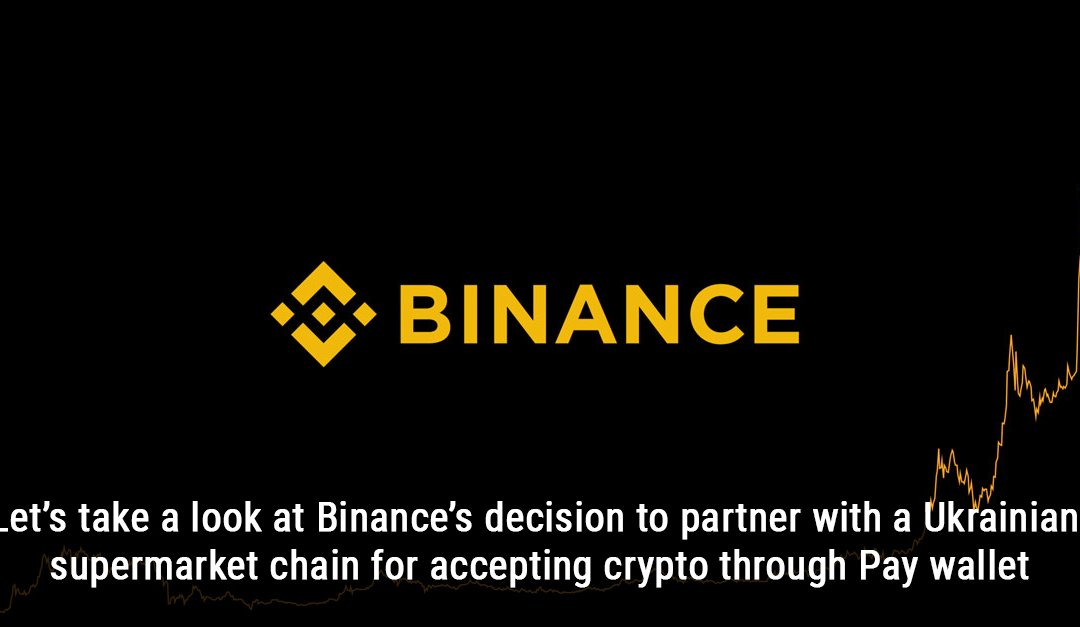 Let’s take a look at Binance’s decision to partner with a Ukrainian supermarket chain for accepting crypto through Pay wallet