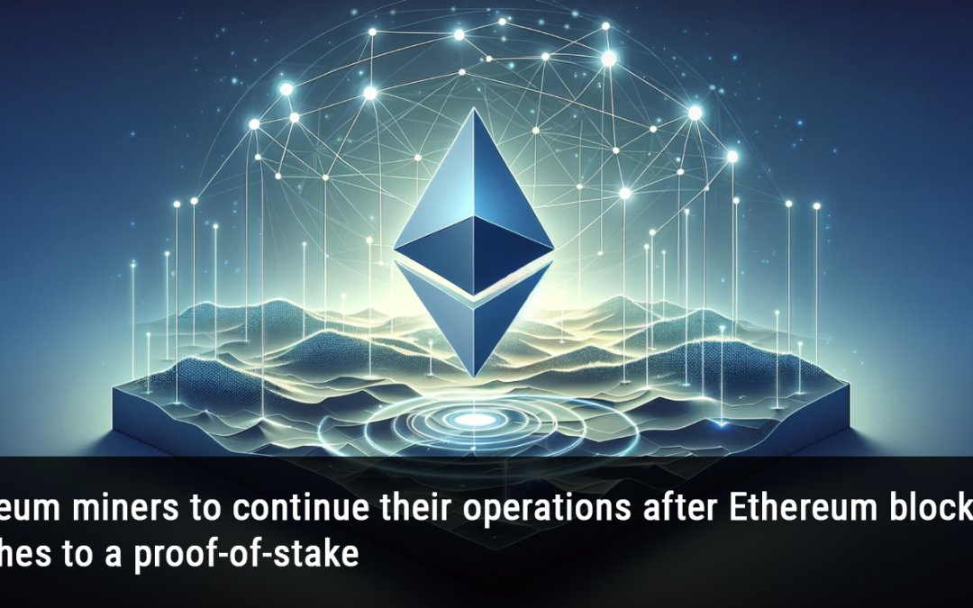 Ethereum miners to continue their operations after Ethereum blockchain switches to a proof-of-stake
