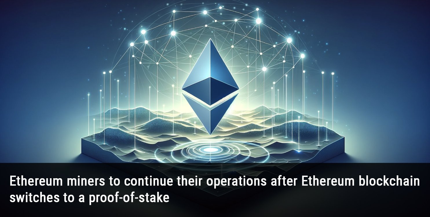 Ethereum miners to continue their operations after Ethereum blockchain switches to a proof-of-stake