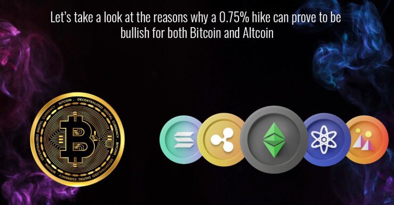Let’s take a look at the reasons why a 0.75% hike can prove to be bullish for both Bitcoin and Altcoin