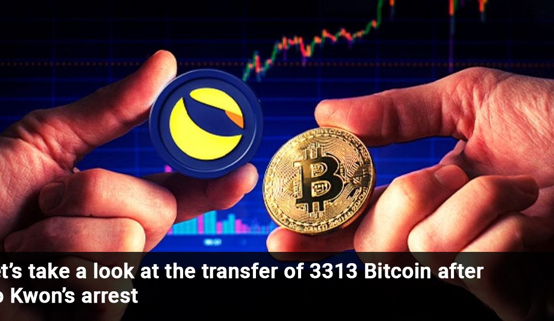 Let’s take a look at the transfer of 3313 Bitcoin after Do Kwon’s arrest
