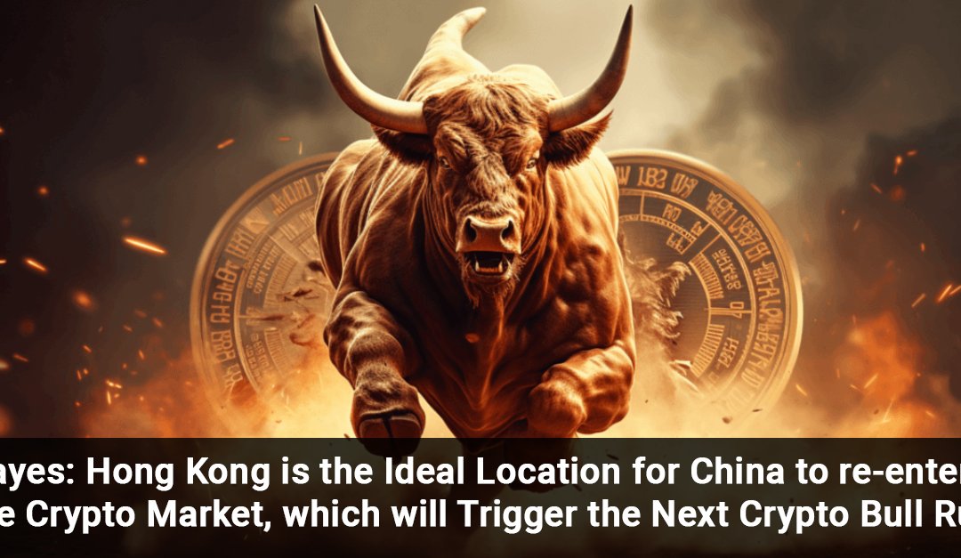 Hayes: Hong Kong is the Ideal Location for China to re-enter the Crypto Market, which will Trigger the Next Crypto Bull Run.