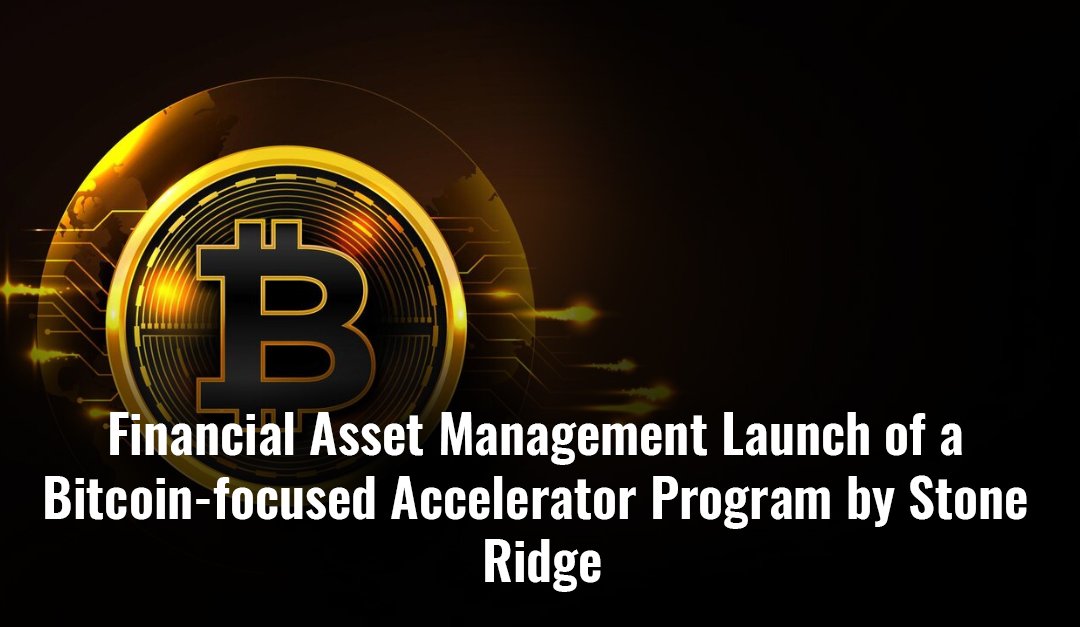 Financial Asset Management Launch of a Bitcoin-focused Accelerator Program by Stone Ridge