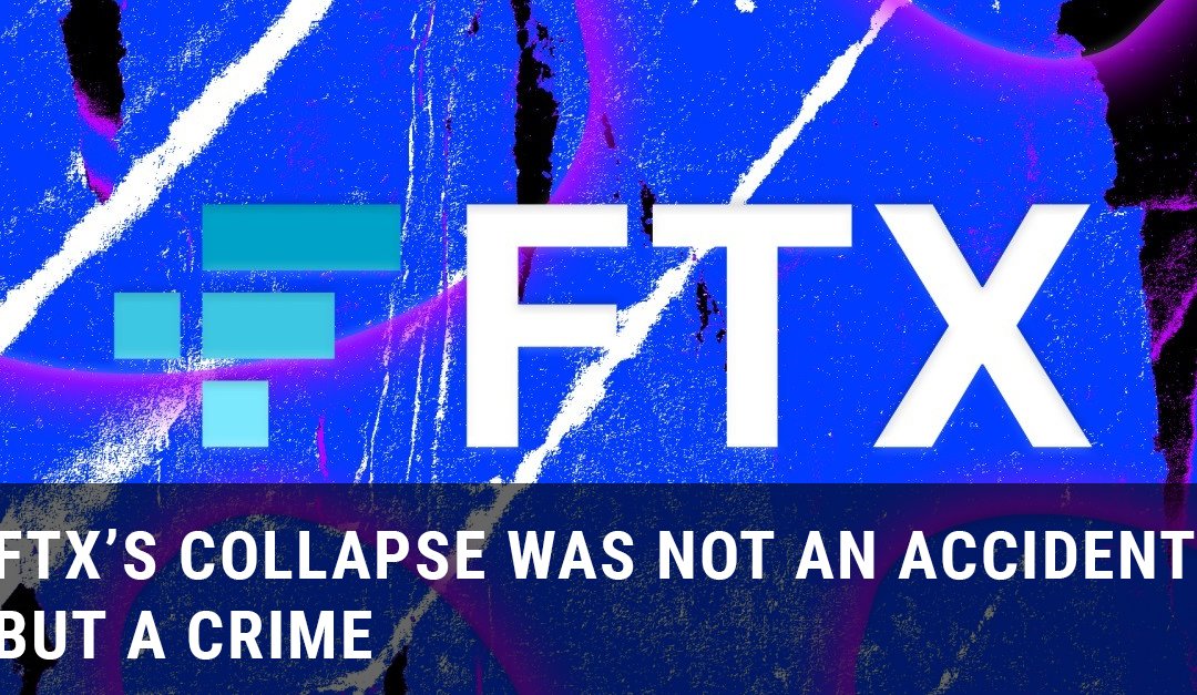 FTX’s Collapse was not an Accident but a crime