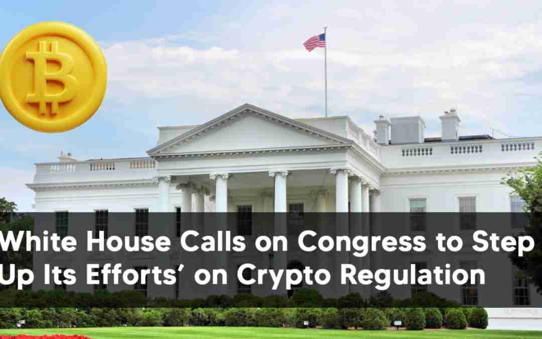 White House Calls on Congress to ‘Step Up Its Efforts’ on Crypto Regulation