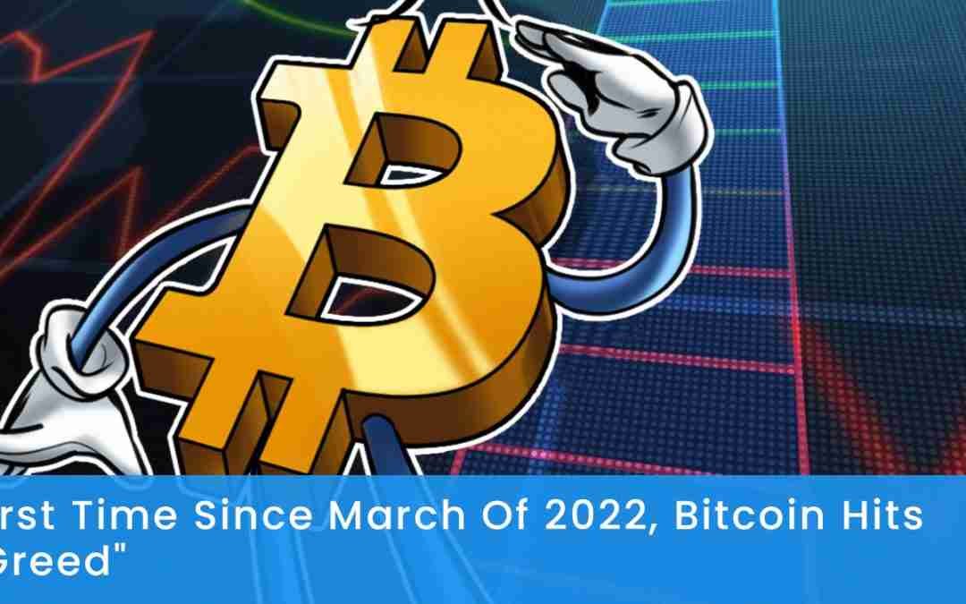 First Time Since March Of 2022, Bitcoin Hits “Greed”