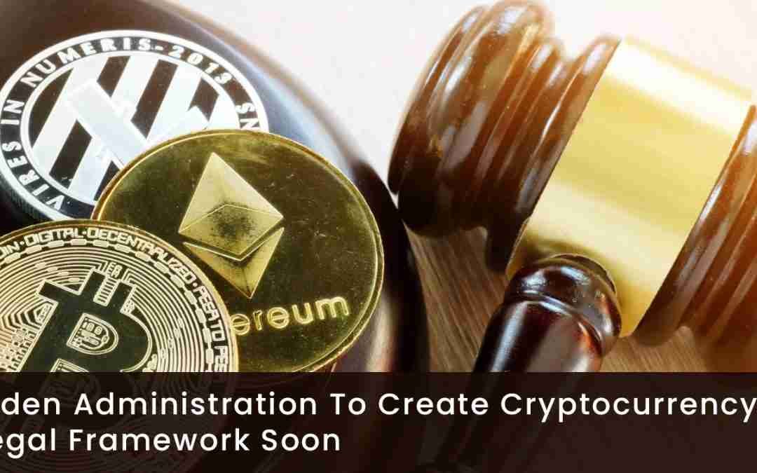 Biden Administration To Create Cryptocurrency Legal Framework Soon