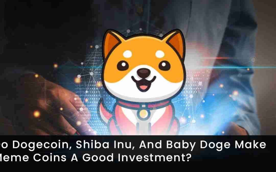 Do Dogecoin, Shiba Inu, And Baby Doge Make Meme Coins A Good Investment?