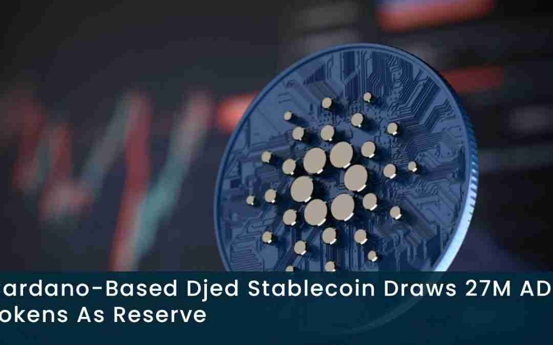 Cardano-Based Djed Stablecoin Draws 27M ADA Tokens As Reserve