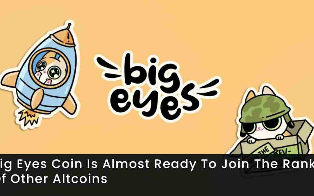 Big Eyes Coin Is Almost Ready To Join The Ranks Of Other Altcoins